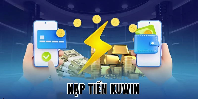 Nạp tiền Kuwin đừng quên những lưu ý quan trọng